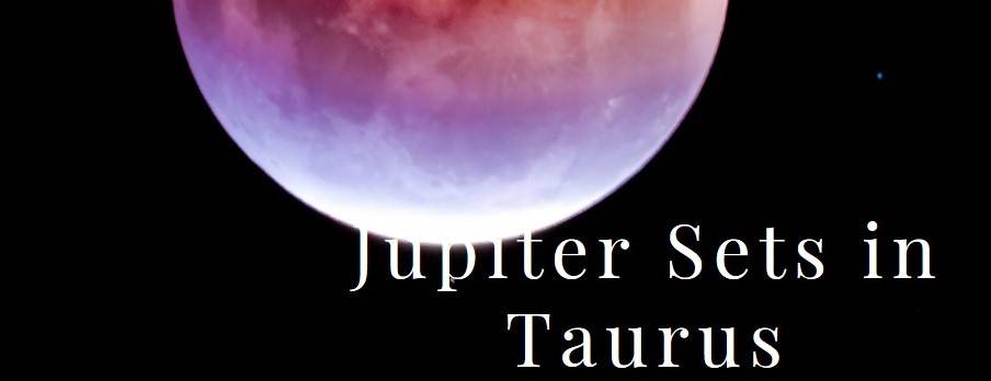 Jupiter sets in taurus